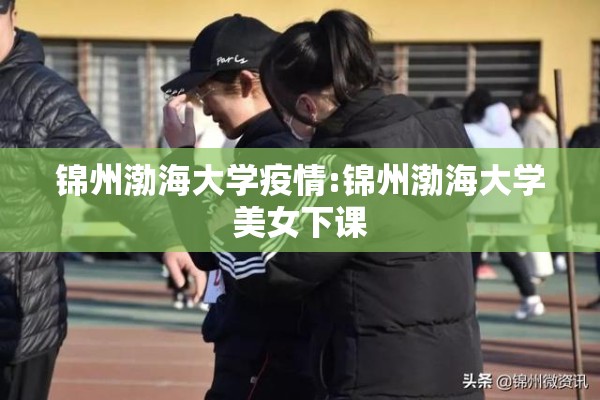 锦州渤海大学疫情:锦州渤海大学美女下课 锦州渤海大学疫情:锦州渤海大学美女下课