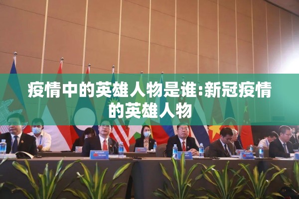 疫情中的英雄人物是谁:新冠疫情的英雄人物 疫情中的英雄人物是谁:新冠疫情的英雄人物