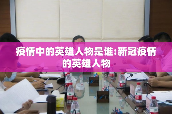 疫情中的英雄人物是谁:新冠疫情的英雄人物