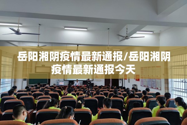 岳阳湘阴疫情最新通报/岳阳湘阴疫情最新通报今天