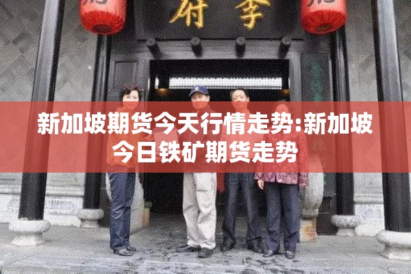 新加坡期货今天行情走势:新加坡今日铁矿期货走势