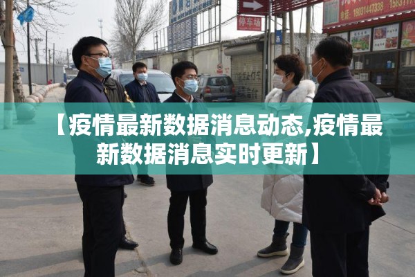 【疫情最新数据消息动态,疫情最新数据消息实时更新】 【疫情最新数据消息动态,疫情最新数据消息实时更新】