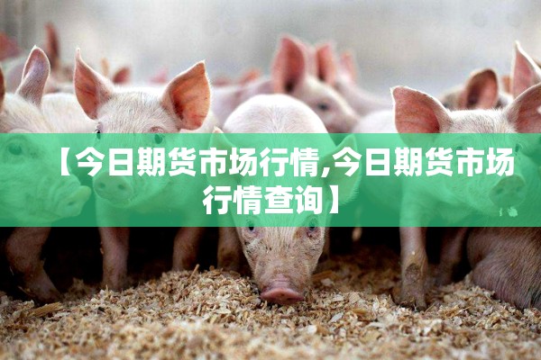 【今日期货市场行情,今日期货市场行情查询】
