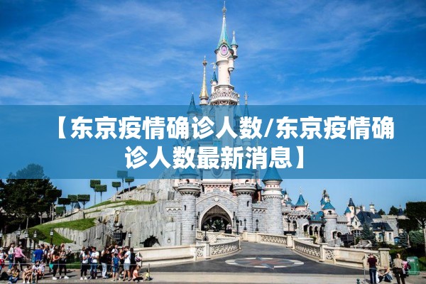 【东京疫情确诊人数/东京疫情确诊人数最新消息】