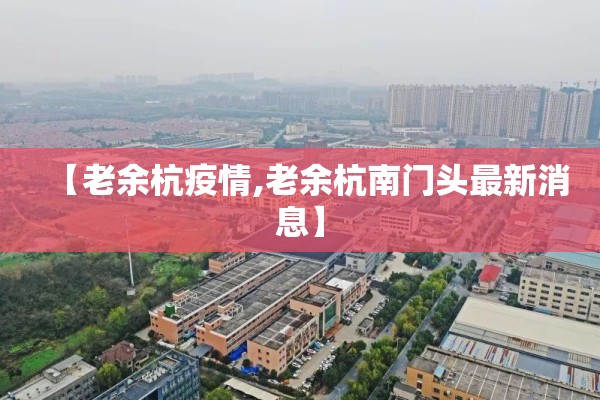 【老余杭疫情,老余杭南门头最新消息】