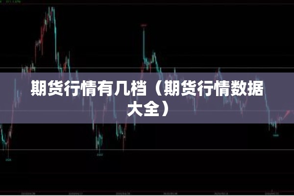 期货行情有几档（期货行情数据大全）