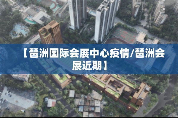 【琶洲国际会展中心疫情/琶洲会展近期】