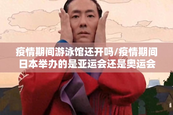 疫情期间游泳馆还开吗/疫情期间日本举办的是亚运会还是奥运会
