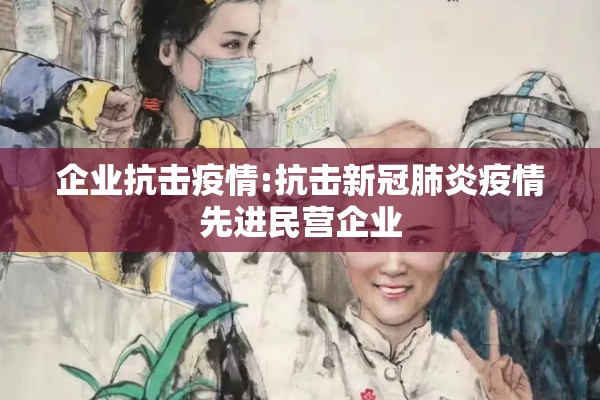企业抗击疫情:抗击新冠肺炎疫情先进民营企业 企业抗击疫情:抗击新冠肺炎疫情先进民营企业