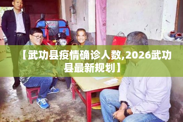 【武功县疫情确诊人数,2026武功县最新规划】 【武功县疫情确诊人数,2026武功县最新规划】