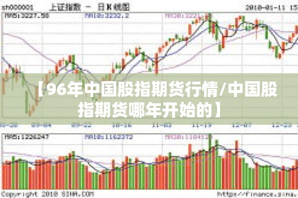 【96年中国股指期货行情/中国股指期货哪年开始的】