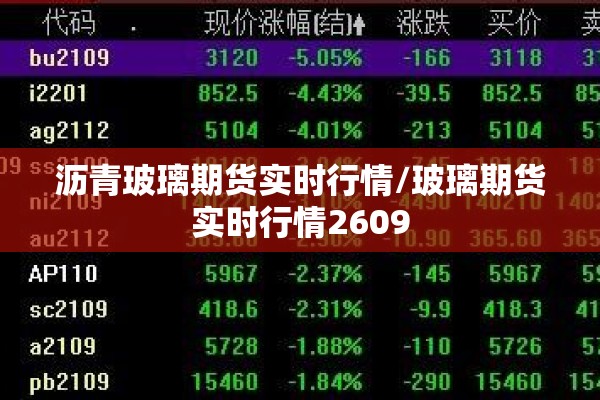 沥青玻璃期货实时行情/玻璃期货实时行情2609 沥青玻璃期货实时行情/玻璃期货实时行情2609