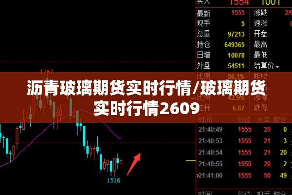 沥青玻璃期货实时行情/玻璃期货实时行情2609 沥青玻璃期货实时行情/玻璃期货实时行情2609