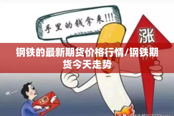 钢铁的最新期货价格行情/钢铁期货今天走势 钢铁的最新期货价格行情/钢铁期货今天走势