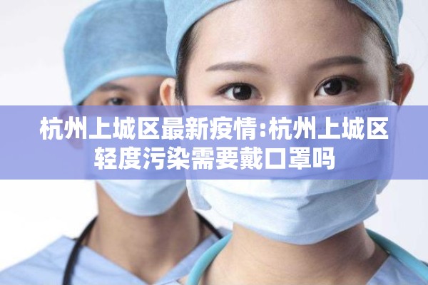 杭州上城区最新疫情:杭州上城区轻度污染需要戴口罩吗
