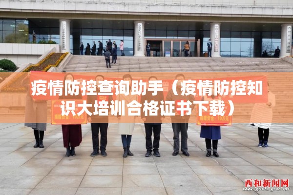 疫情防控查询助手(疫情防控知识大培训合格证书下载) 疫情防控查询助手(疫情防控知识大培训合格证书下载)