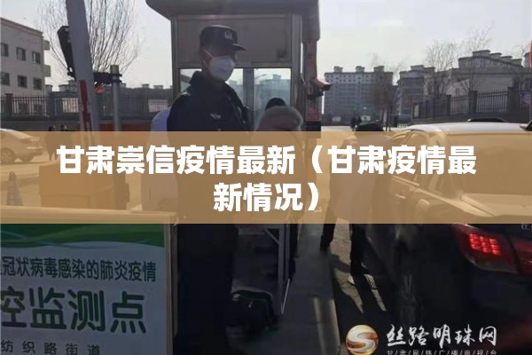 甘肃崇信疫情最新(甘肃疫情最新情况) 甘肃崇信疫情最新(甘肃疫情最新情况)