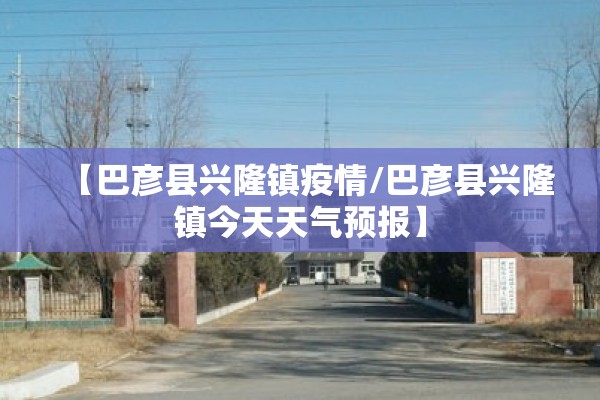 【巴彦县兴隆镇疫情/巴彦县兴隆镇今天天气预报】