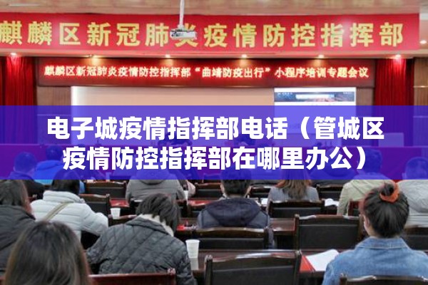 电子城疫情指挥部电话(管城区疫情防控指挥部在哪里办公) 电子城疫情指挥部电话(管城区疫情防控指挥部在哪里办公)