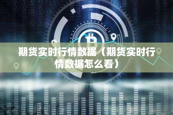 期货实时行情数据（期货实时行情数据怎么看）