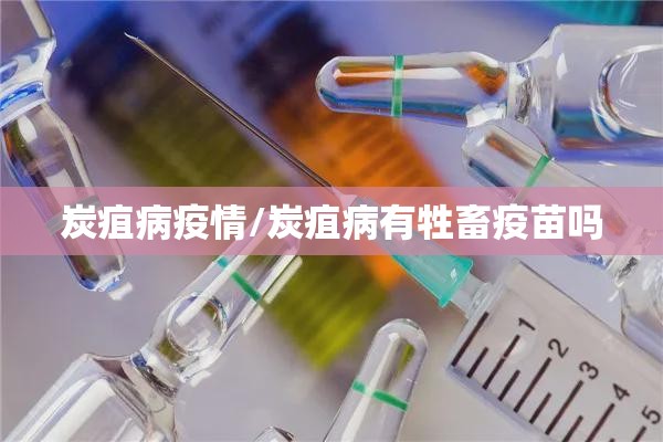 炭疽病疫情/炭疽病有牲畜疫苗吗