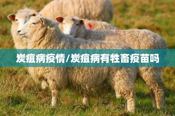 炭疽病疫情/炭疽病有牲畜疫苗吗