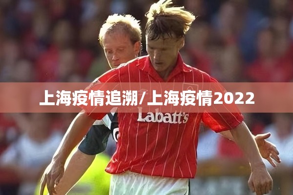 上海疫情追溯/上海疫情2022