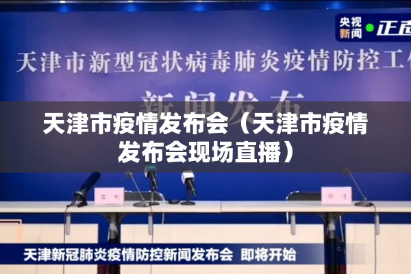 天津市疫情发布会（天津市疫情发布会现场直播）