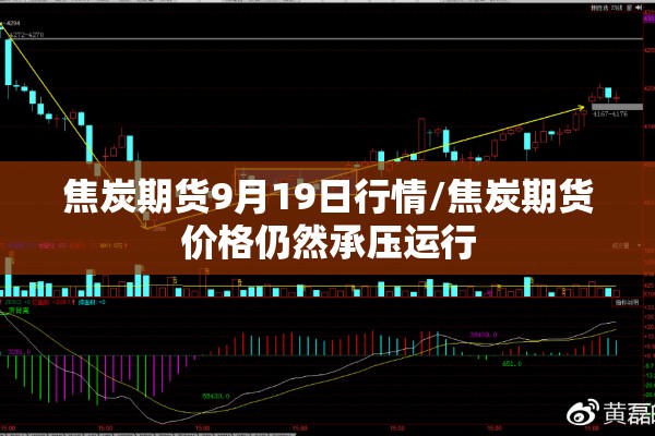 焦炭期货9月19日行情/焦炭期货价格仍然承压运行
