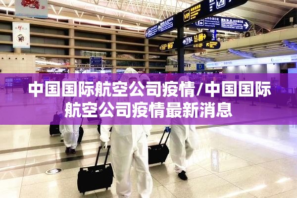 中国国际航空公司疫情/中国国际航空公司疫情最新消息 中国国际航空公司疫情/中国国际航空公司疫情最新消息