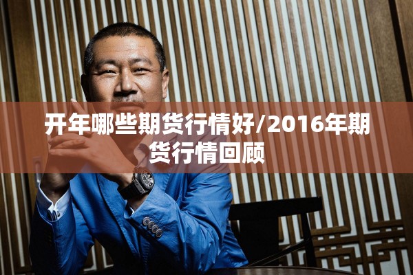 开年哪些期货行情好/2016年期货行情回顾