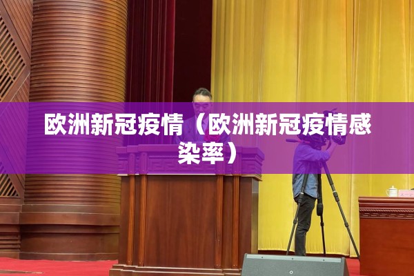 欧洲新冠疫情（欧洲新冠疫情感染率）