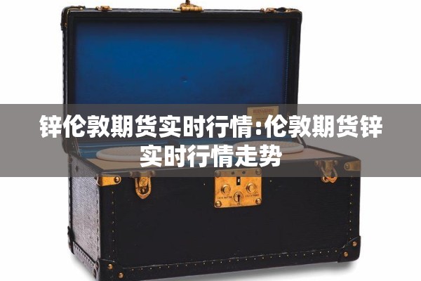 锌伦敦期货实时行情:伦敦期货锌实时行情走势