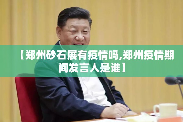 【郑州砂石展有疫情吗,郑州疫情期间发言人是谁】