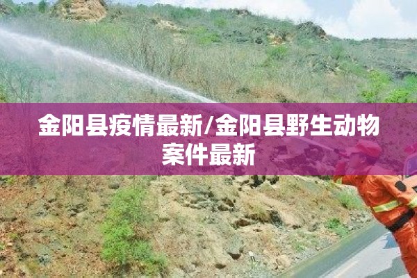 金阳县疫情最新/金阳县野生动物案件最新