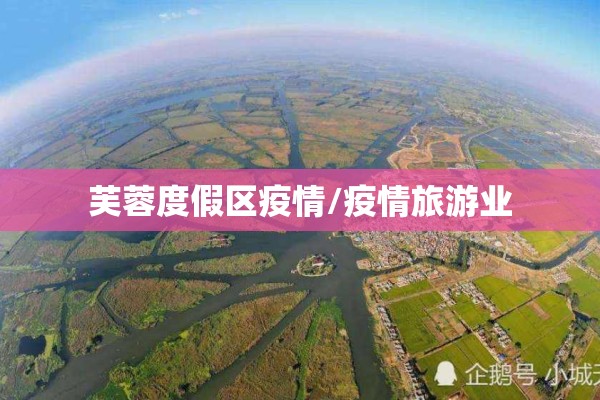 芙蓉度假区疫情/疫情旅游业 芙蓉度假区疫情/疫情旅游业