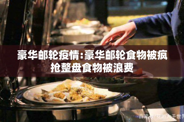豪华邮轮疫情:豪华邮轮食物被疯抢整盘食物被浪费