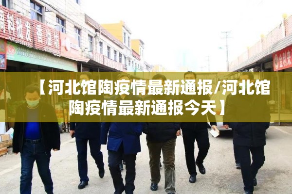 【河北馆陶疫情最新通报/河北馆陶疫情最新通报今天】 【河北馆陶疫情最新通报/河北馆陶疫情最新通报今天】