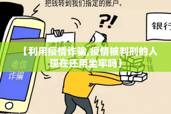 【利用疫情诈骗,疫情被判刑的人现在还用坐牢吗】