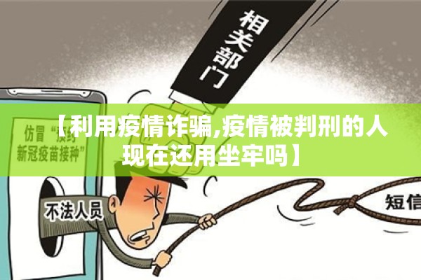 【利用疫情诈骗,疫情被判刑的人现在还用坐牢吗】 【利用疫情诈骗,疫情被判刑的人现在还用坐牢吗】