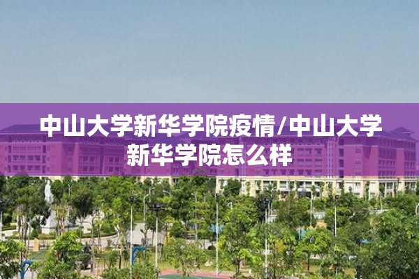 中山大学新华学院疫情/中山大学新华学院怎么样