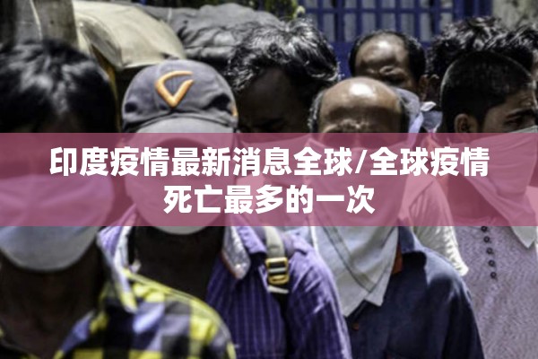 印度疫情最新消息全球/全球疫情死亡最多的一次