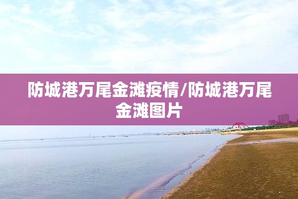 防城港万尾金滩疫情/防城港万尾金滩图片