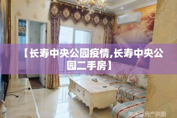 【长寿中央公园疫情,长寿中央公园二手房】