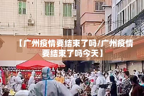 【广州疫情要结束了吗/广州疫情要结束了吗今天】