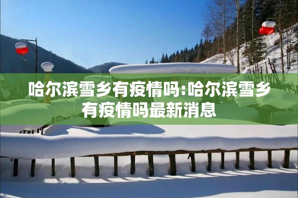 哈尔滨雪乡有疫情吗:哈尔滨雪乡有疫情吗最新消息