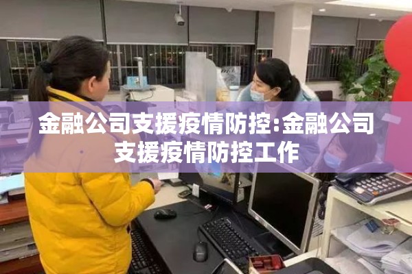 金融公司支援疫情防控:金融公司支援疫情防控工作 金融公司支援疫情防控:金融公司支援疫情防控工作