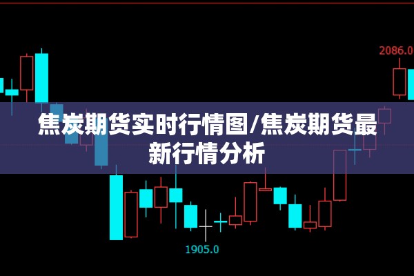 焦炭期货实时行情图/焦炭期货最新行情分析 焦炭期货实时行情图/焦炭期货最新行情分析
