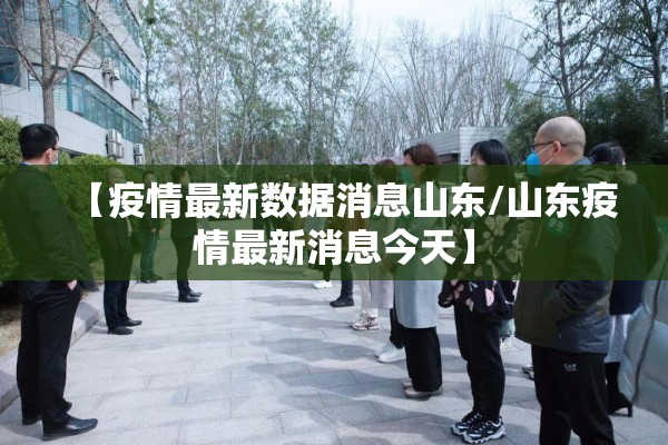 【疫情最新数据消息山东/山东疫情最新消息今天】