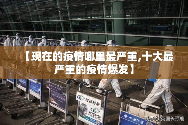 【现在的疫情哪里最严重,十大最严重的疫情爆发】 【现在的疫情哪里最严重,十大最严重的疫情爆发】